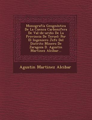 Monografía Geognóstica De La Cuenca Carbonifera De Val-de-ariño De La Provincia De Teruel: Por El Ingeniero Jefe Del Distrito Minero De Zaragoza D. Ag