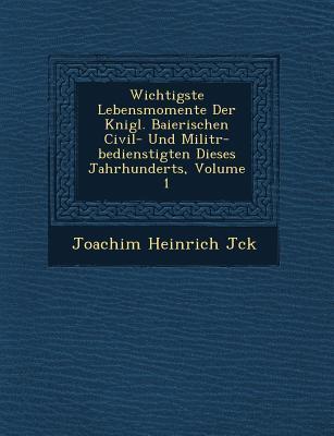 Wichtigste Lebensmomente Der K&#65533;nigl. Baierischen Civil- Und Milit&#65533;r-bedienstigten Dieses Jahrhunderts, Volume 1