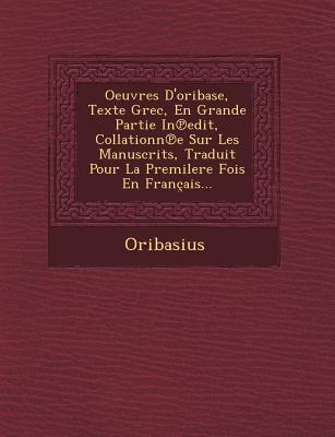 Oeuvres D'oribase, Texte Grec, En Grande Partie In&#8471;edit, Collationn&#8471;e Sur Les Manuscrits, Traduit Pour La Premilere Fois En Français...