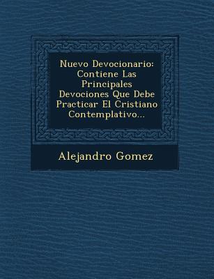 Nuevo Devocionario: Contiene Las Principales Devociones Que Debe Practicar El Cristiano Contemplativo...