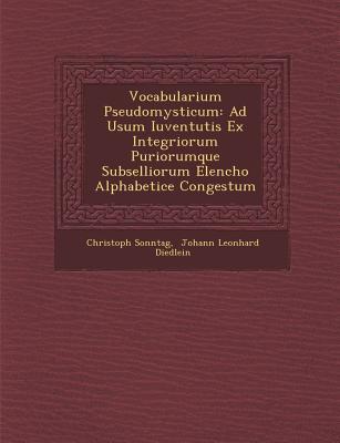 Vocabularium Pseudomysticum: Ad Usum Iuventutis Ex Integriorum Puriorumque Subselliorum Elencho Alphabetice Congestum