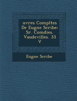 Uvres Completes de Eug Ne Scribe: S R. Com Dies. Vaudevilles. 33 V