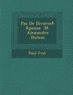 Pas de Divorce!: R Ponse M. Alexandre Dumas