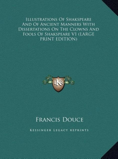 Illustrations Of Shakspeare And Of Ancient Manners With Dissertations On The Clowns And Fools Of Shakspeare V1 (LARGE PRINT EDITION)