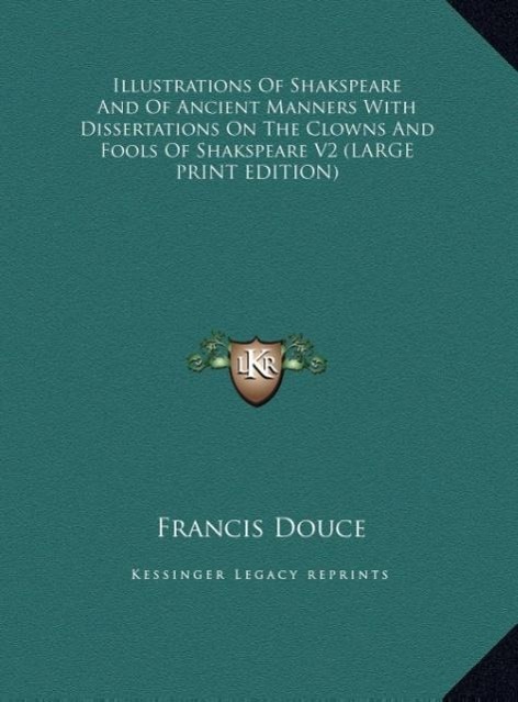 Illustrations Of Shakspeare And Of Ancient Manners With Dissertations On The Clowns And Fools Of Shakspeare V2 (LARGE PRINT EDITION)