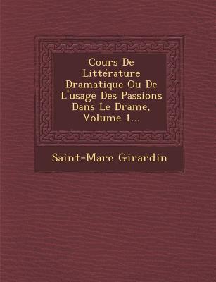 Cours de Litterature Dramatique Ou de L'Usage Des Passions Dans Le Drame, Volume 1...