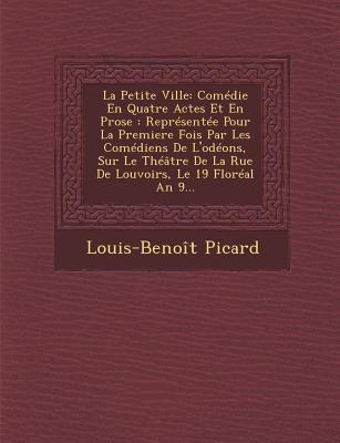 La Petite Ville: Comedie En Quatre Actes Et En Prose: Representee Pour La Premiere Fois Par Les Comediens de L'Odeons, Sur Le Theatre D