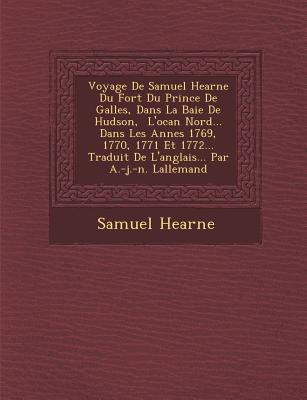 Voyage De Samuel Hearne Du Fort Du Prince De Galles, Dans La Baie De Hudson, &#65533; L'oc&#65533;an Nord... Dans Les Ann&#65533;es 1769, 1770, 1771 E