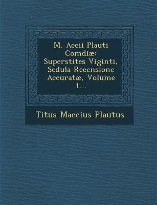 M. Accii Plauti Comdiae: Superstites Viginti, Sedula Recensione Accuratae, Volume 1...