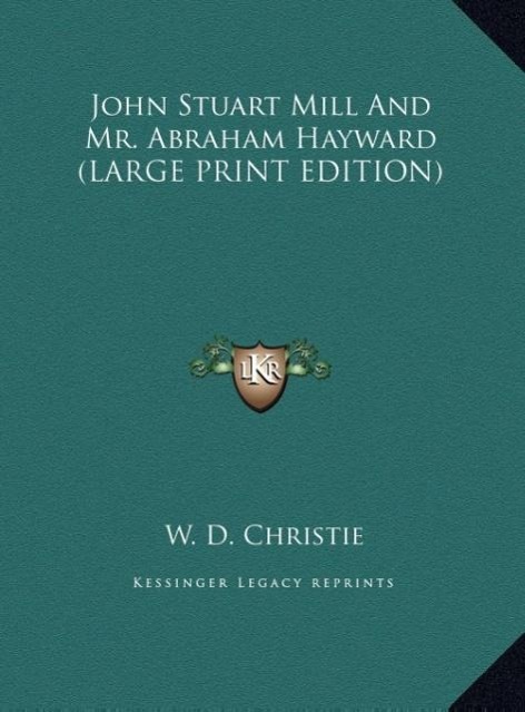 John Stuart Mill And Mr. Abraham Hayward (LARGE PRINT EDITION)