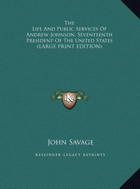 The Life And Public Services Of Andrew Johnson, Seventeenth President Of The United States (LARGE PRINT EDITION)