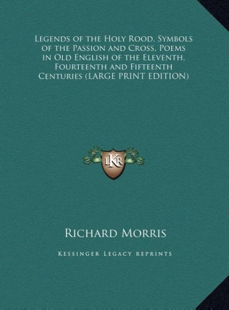 Legends of the Holy Rood, Symbols of the Passion and Cross, Poems in Old English of the Eleventh, Fourteenth and Fifteenth Centuries (LARGE PRINT EDITION)