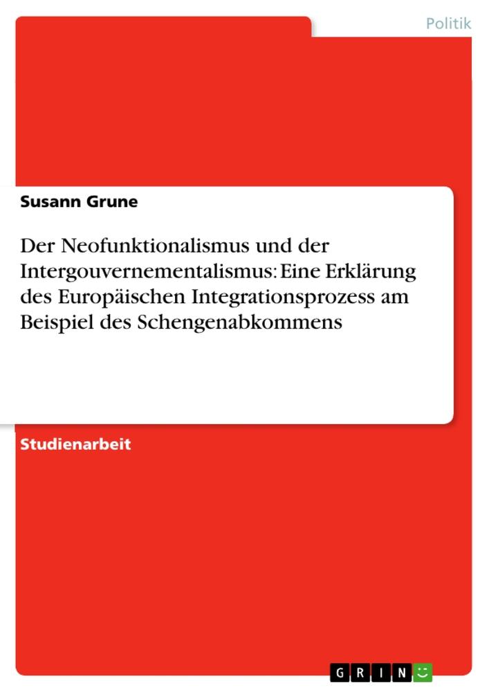 Der Neofunktionalismus und der Intergouvernementalismus: Eine Erklärung des Europäischen Integrationsprozess am Beispiel des Schengenabkommens