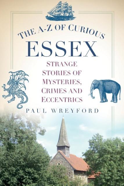 The A-Z of Curious Essex: Strange Stories of Mysteries, Crimes and Eccentrics