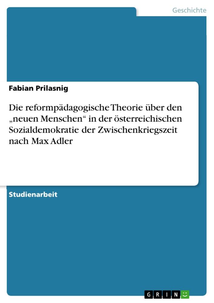 Die reformpädagogische Theorie über den ¿neuen Menschen¿ in der österreichischen Sozialdemokratie der Zwischenkriegszeit nach Max Adler