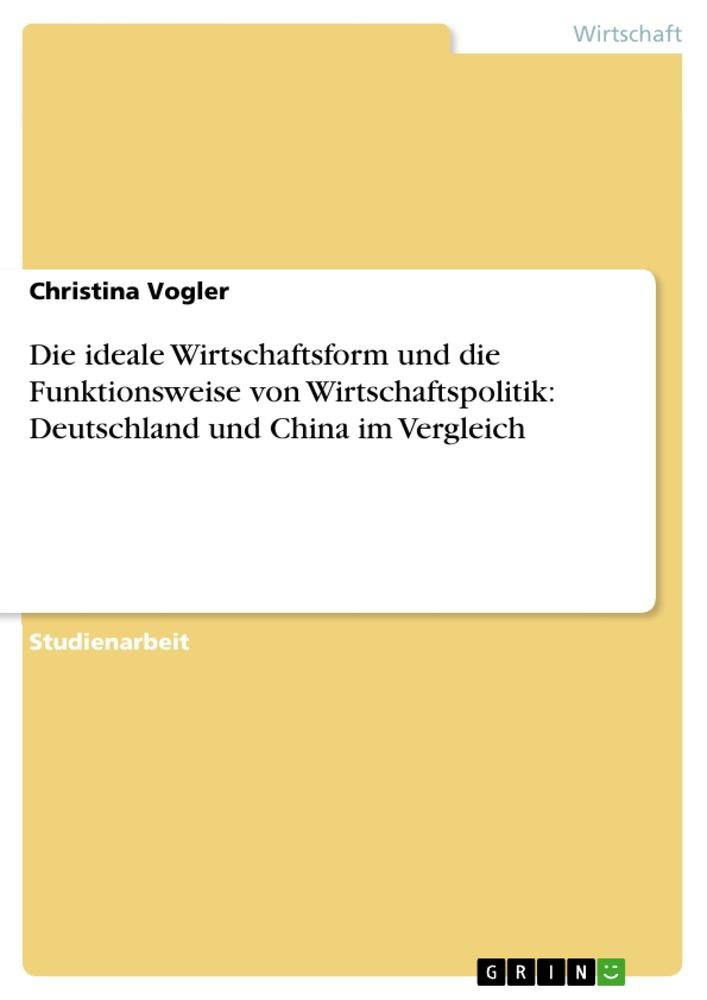 Die ideale Wirtschaftsform und die Funktionsweise von Wirtschaftspolitik: Deutschland und China im Vergleich