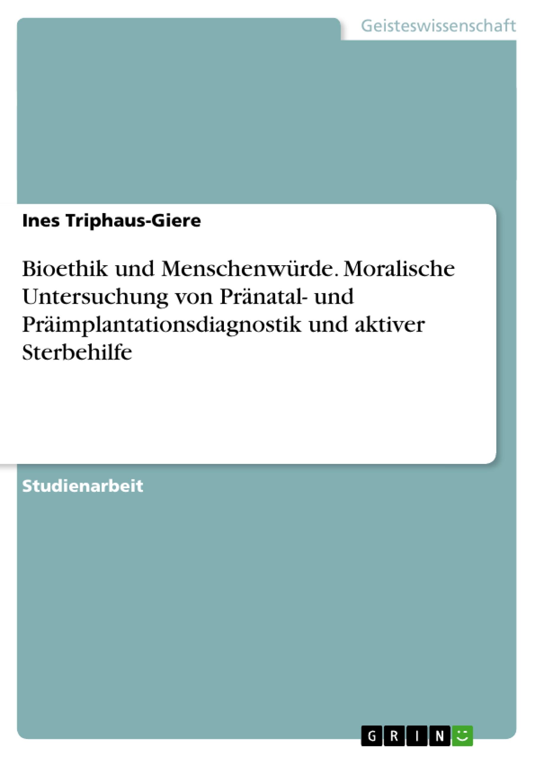 Bioethik und Menschenwürde. Moralische Untersuchung von Pränatal- und Präimplantationsdiagnostik und aktiver Sterbehilfe