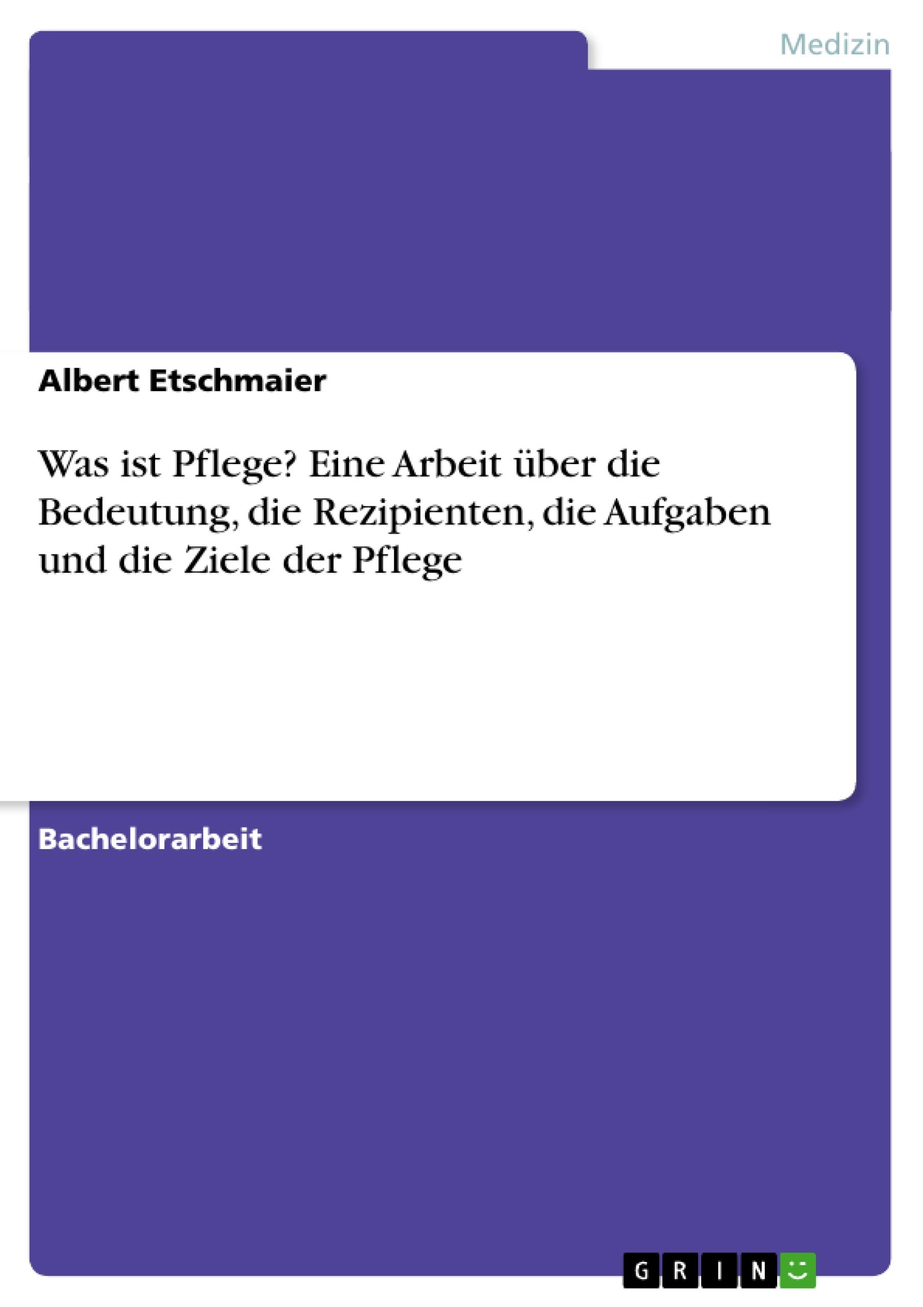 Was ist Pflege? Eine Arbeit über die Bedeutung, die Rezipienten, die Aufgaben und die Ziele der Pflege