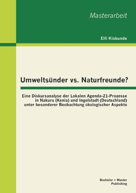 Umweltsünder vs. Naturfreunde? Eine Diskursanalyse der Lokalen Agenda-21-Prozesse in Nakuru (Kenia) und Ingolstadt (Deutschland) unter besonderer Beobachtung ökologischer Aspekte