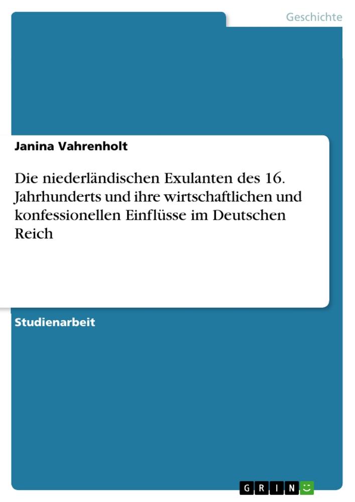 Die niederländischen Exulanten des 16. Jahrhunderts und ihre wirtschaftlichen und konfessionellen Einflüsse im Deutschen Reich