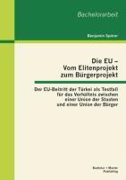 Die EU ¿ Vom Elitenprojekt zum Bürgerprojekt: Der EU-Beitritt der Türkei als Testfall für das Verhältnis zwischen einer Union der Staaten und einer Union der Bürger