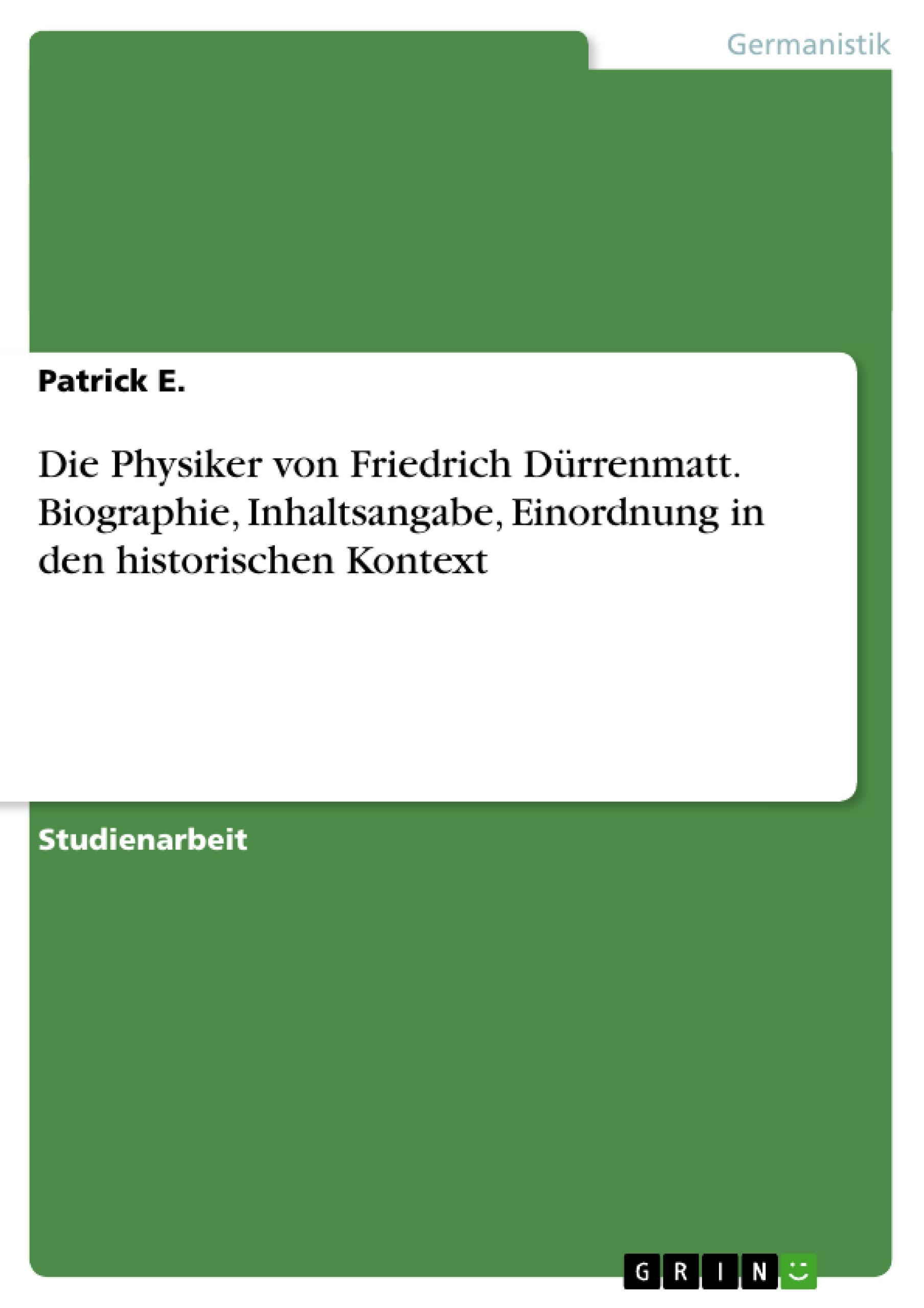 Die Physiker  von Friedrich Dürrenmatt. Biographie, Inhaltsangabe, Einordnung in den historischen Kontext