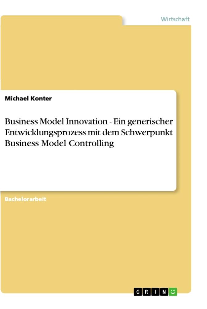 Business Model Innovation - Ein generischer Entwicklungsprozess mit dem Schwerpunkt Business Model Controlling