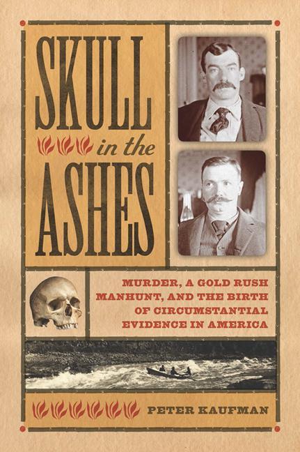 Skull in the Ashes: Murder, a Gold Rush Manhunt, and the Birth of Circumstantial Evidence in America