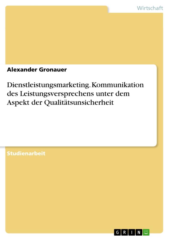 Dienstleistungsmarketing. Kommunikation des Leistungsversprechens unter dem Aspekt der Qualitätsunsicherheit