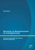 Mitarbeiter als Markenbotschafter der Arbeitgebermarke: Ein Steuerungsmodell des internen Markenmanagements