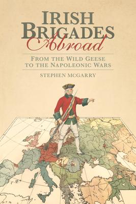 Irish Brigades Abroad: From the Wild Geese to the Napoleonic Wars