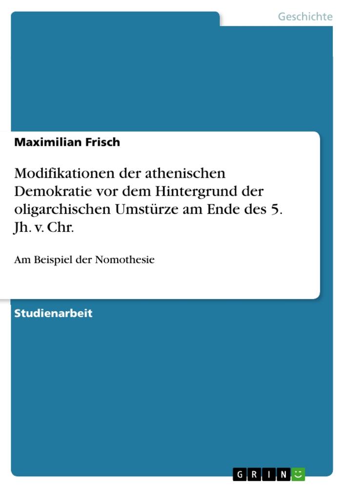 Modifikationen der athenischen Demokratie vor dem Hintergrund der oligarchischen Umstürze am Ende des 5. Jh. v. Chr.