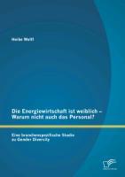 Die Energiewirtschaft ist weiblich ¿ Warum nicht auch das Personal? Eine branchenspezifische Studie zu Gender Diversity