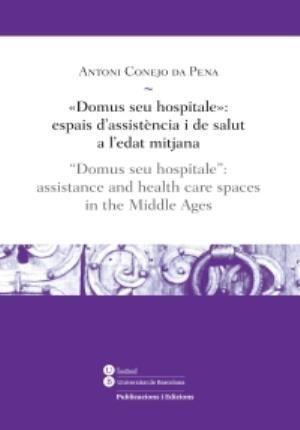 Domus seu hospitale : espais d'assistència i de salut a l'Edat Mitjana = Domus seu hospitale : assistance and health care spaces in the Middle Ages