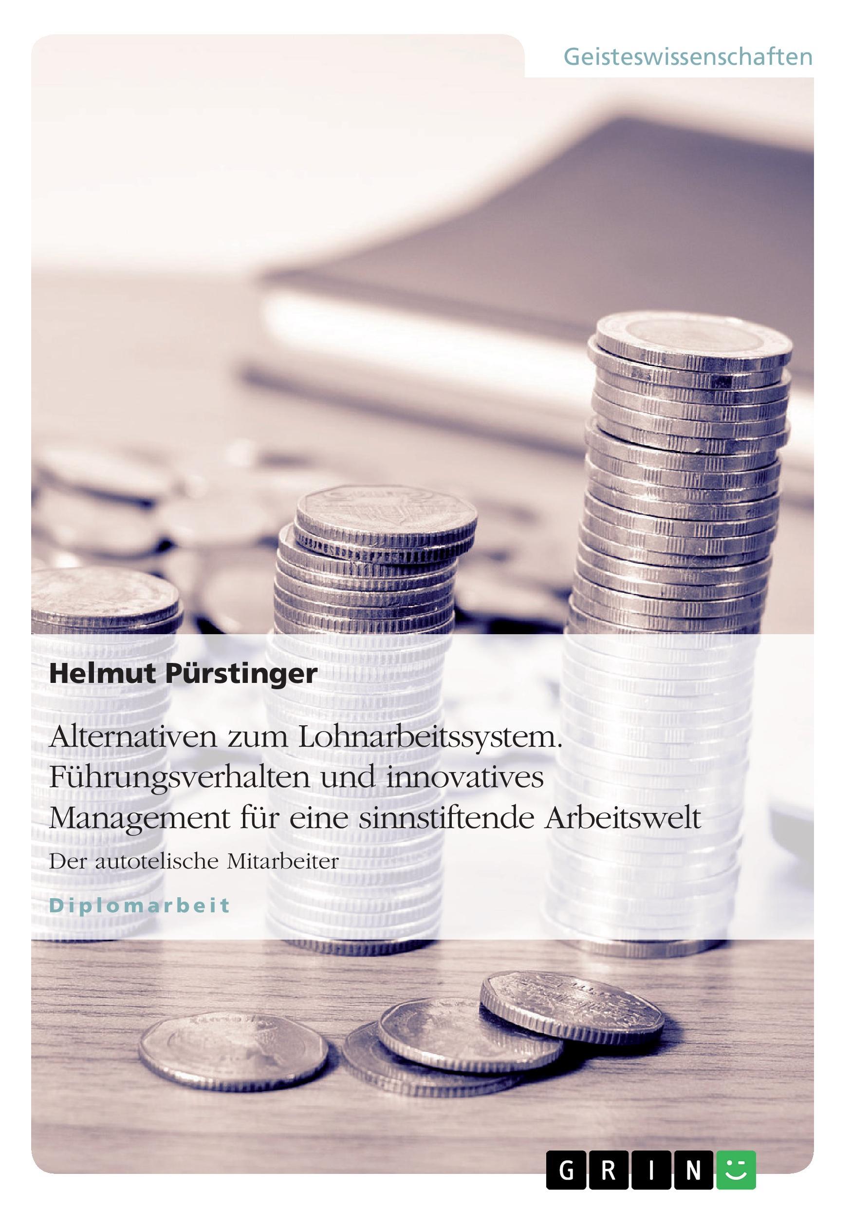 Alternativen zum Lohnarbeitssystem. Führungsverhalten und innovatives Management für eine sinnstiftende Arbeitswelt