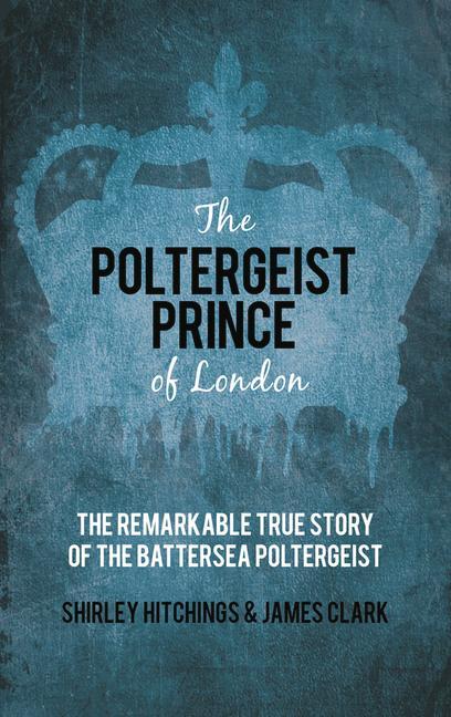 The Poltergeist Prince of London: The Remarkable True Story of the Battersea Poltergeist