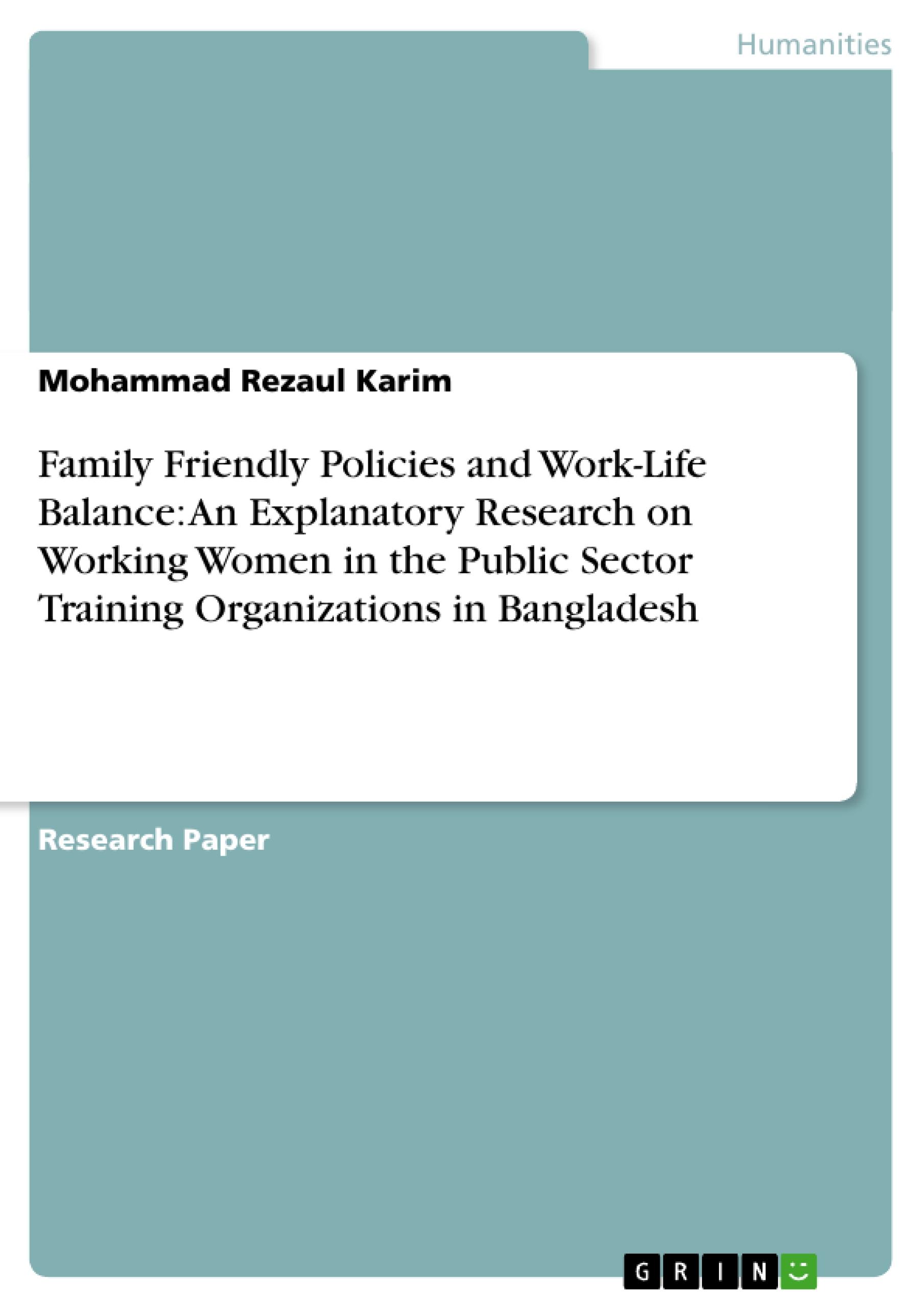 Family Friendly Policies and Work-Life Balance: An Explanatory Research on Working Women in the Public Sector Training Organizations in Bangladesh