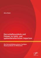 Herrschaftssymbole und Fahnen im hoch- und spätmittelalterlichen Imperium: Die Herausbildung unserer heutigen Staatssymbolik im Mittelalter