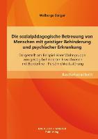 Die sozialpädagogische Betreuung von Menschen mit geistiger Behinderung und psychischer Erkrankung: Dargestellt am Beispiel einer Wohngruppe von geistig behinderten Erwachsenen mit Borderline - Persönlichkeitsstörung