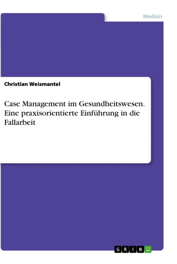 Case Management im Gesundheitswesen. Eine praxisorientierte Einführung in die Fallarbeit