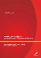 Subjekte und Objekte in posttraditionalen Wissensgesellschaften: Bruno Latour, Karin Knorr Cetina und andere Aktanten