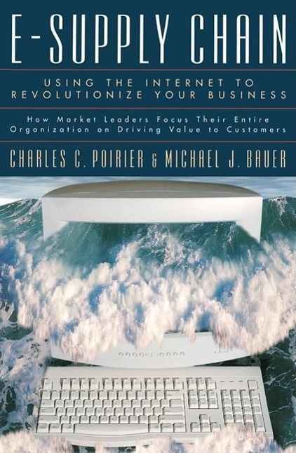 E-Supply Chain: Using the Internet to Revoltionize Your Business: How Market Leaders Focus Their Entire Organization to Driving Value