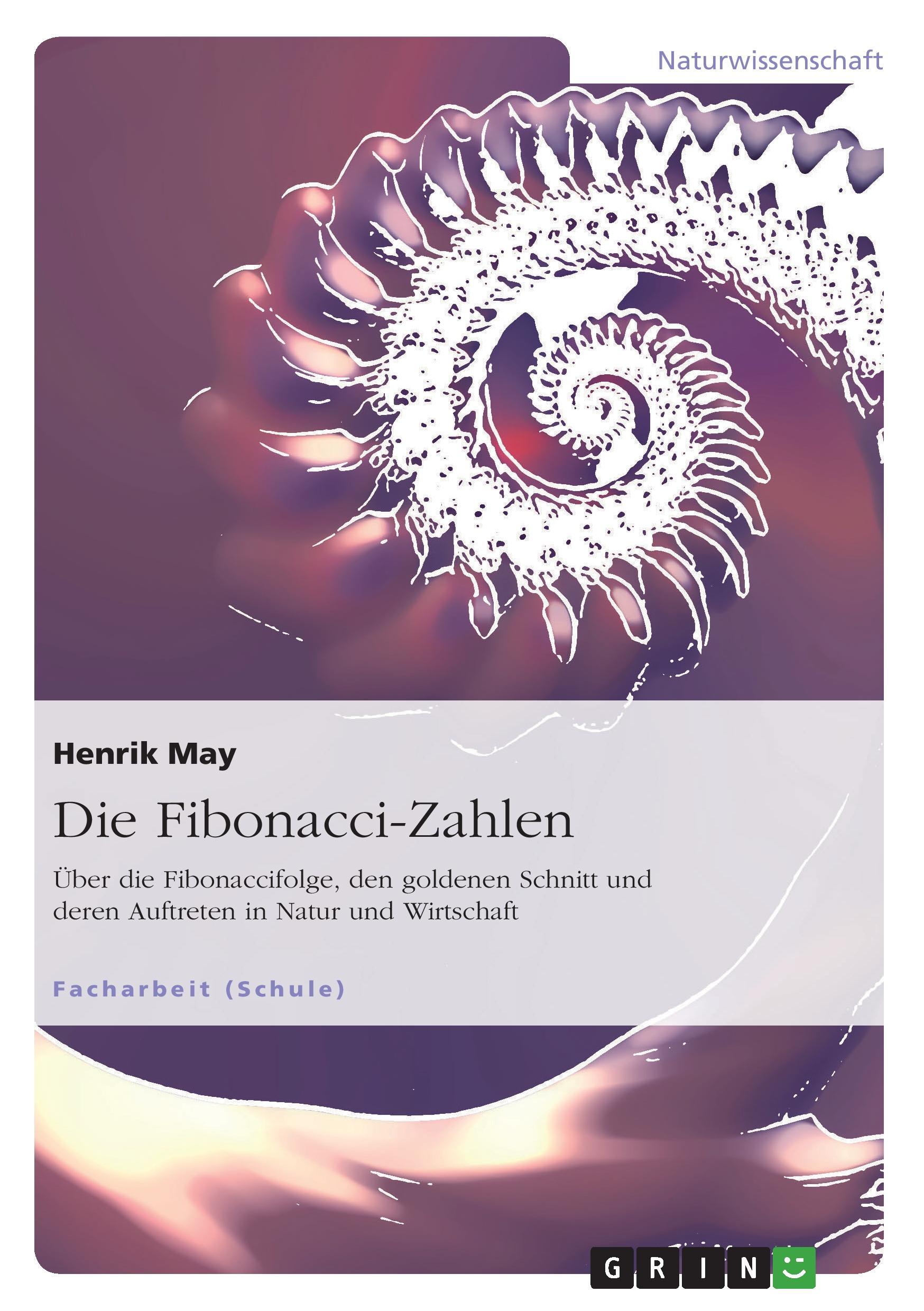 Die Fibonacci-Zahlen. Über die Fibonaccifolge, den goldenen Schnitt und deren Auftreten in Natur und Wirtschaft