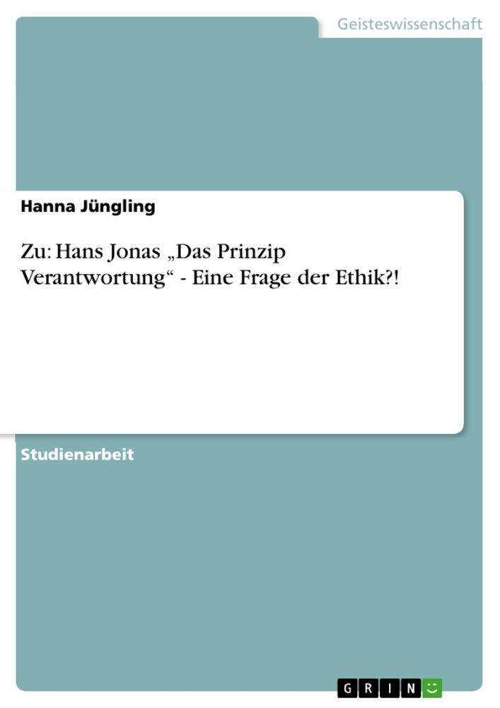 Zu: Hans Jonas ¿Das Prinzip Verantwortung¿ - Eine Frage der Ethik?!