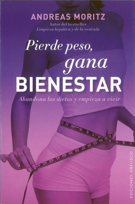 Pierde Peso, Gana Bienestar: Abandona las Dietas y Empieza A Vivir = Loses Weight, Feal Great