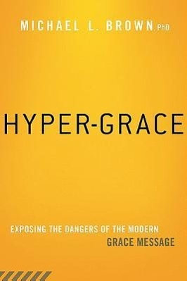 Hyper-Grace: Exposing the Dangers of the Modern Grace Message