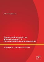 Montessori Pädagogik und Waldorfpädagogik ¿ Gemeinsamkeiten und Unterschiede: Einführung in Theorien und Praktiken