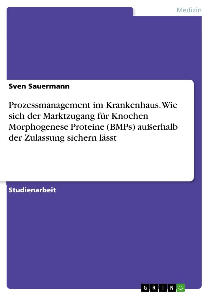 Prozessmanagement im Krankenhaus. Wie sich der Marktzugang für Knochen Morphogenese Proteine (BMPs) außerhalb der Zulassung sichern lässt