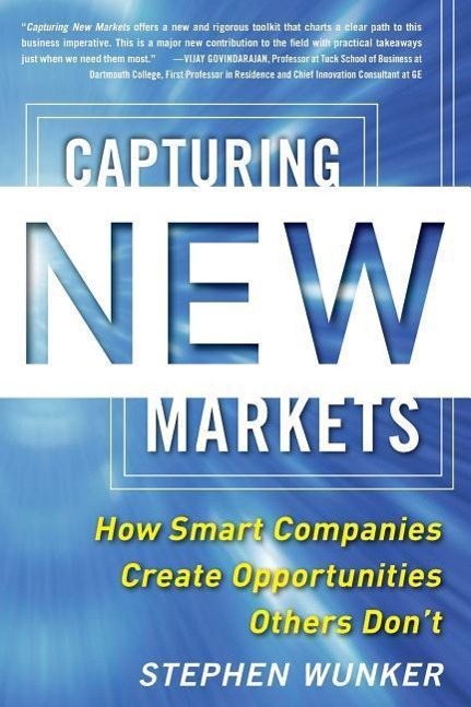 Capturing New Markets: How Smart Companies Create Opportunities Others Don't