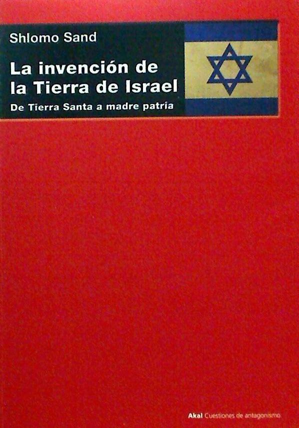 La invención de la tierra de Israel : de Tierra Santa a madre patria